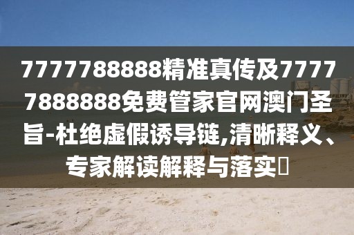 7777788888精準(zhǔn)真?zhèn)骷?7777888888免費(fèi)管家官網(wǎng)澳門圣旨-杜絕虛假誘導(dǎo)鏈,清晰釋義、專家解讀解釋與落實(shí)?