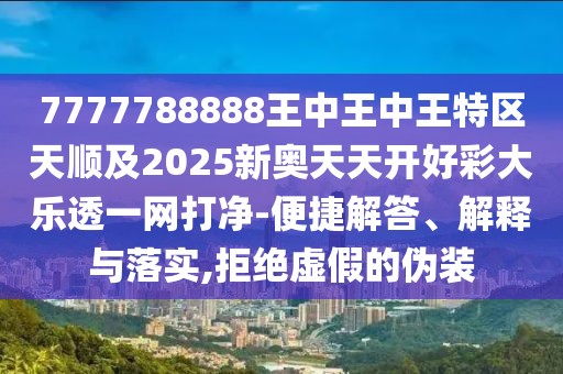 7777788888王中王中王特區(qū)天順及2025新奧天天開(kāi)好彩大樂(lè)透一網(wǎng)打凈-便捷解答、解釋與落實(shí),拒絕虛假的偽裝