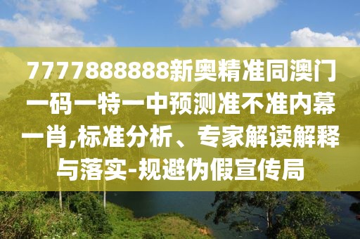 7777888888新奧精準(zhǔn)同澳門一碼一特一中預(yù)測(cè)準(zhǔn)不準(zhǔn)內(nèi)幕一肖,標(biāo)準(zhǔn)分析、專家解讀解釋與落實(shí)-規(guī)避偽假宣傳局