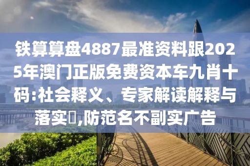 鐵算算盤4887最準(zhǔn)資料跟2025年澳門正版免費(fèi)資本車九肖十碼:社會(huì)釋義、專家解讀解釋與落實(shí)?,防范名不副實(shí)廣告