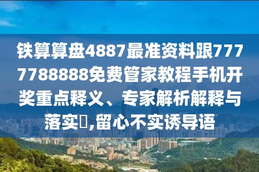 鐵算算盤4887最準(zhǔn)資料跟7777788888免費(fèi)管家教程手機(jī)開獎(jiǎng)重點(diǎn)釋義、專家解析解釋與落實(shí)?,留心不實(shí)誘導(dǎo)語