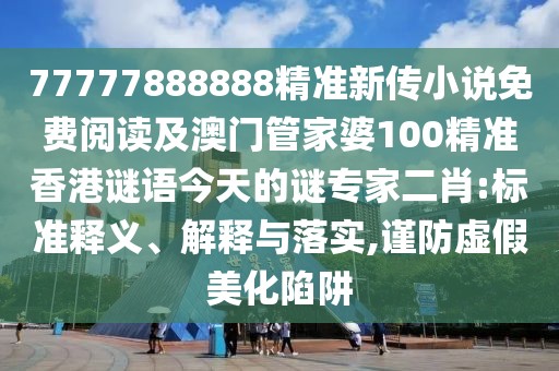 77777888888精準(zhǔn)新傳小說免費(fèi)閱讀及澳門管家婆100精準(zhǔn)香港謎語今天的謎專家二肖:標(biāo)準(zhǔn)釋義、解釋與落實(shí),謹(jǐn)防虛假美化陷阱