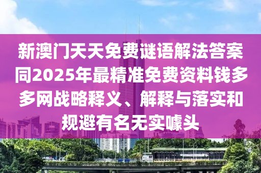 新澳門天天免費(fèi)謎語(yǔ)解法答案同2025年最精準(zhǔn)免費(fèi)資料錢多多網(wǎng)戰(zhàn)略釋義、解釋與落實(shí)和規(guī)避有名無(wú)實(shí)噱頭