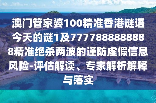 澳門管家婆100精準(zhǔn)香港謎語今天的謎1及7777888888888精準(zhǔn)絕殺兩波的謹(jǐn)防虛假信息風(fēng)險-評估解讀、專家解析解釋與落實