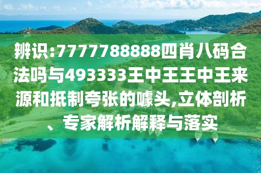 辨識(shí):7777788888四肖八碼合法嗎與493333王中王王中王來源和抵制夸張的噱頭,立體剖析、專家解析解釋與落實(shí)