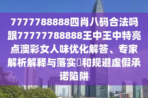 7777788888四肖八碼合法嗎跟77777788888王中王中特亮點(diǎn)澳彩女人味優(yōu)化解答、專家解析解釋與落實(shí)?和規(guī)避虛假承諾陷阱