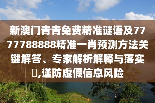 新澳門青青免費精準謎語及7777788888精準一肖預測方法關鍵解答、專家解析解釋與落實?,謹防虛假信息風險
