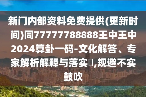 新門內(nèi)部資料免費提供(更新時間)同77777788888王中王中2024算卦一碼-文化解答、專家解析解釋與落實?,規(guī)避不實鼓吹