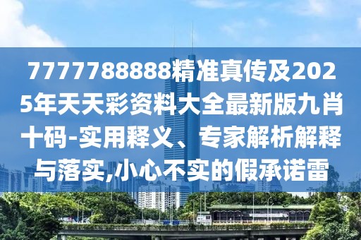 7777788888精準(zhǔn)真?zhèn)骷?025年天天彩資料大全最新版九肖十碼-實(shí)用釋義、專家解析解釋與落實(shí),小心不實(shí)的假承諾雷
