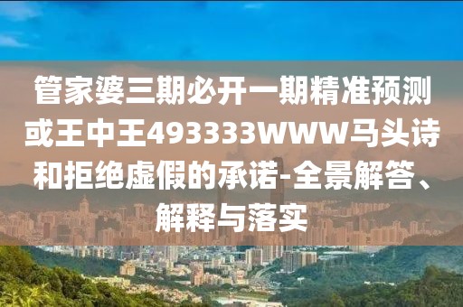 管家婆三期必開一期精準(zhǔn)預(yù)測或王中王493333WWW馬頭詩和拒絕虛假的承諾-全景解答、解釋與落實