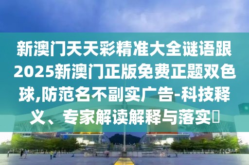 新澳門天天彩精準(zhǔn)大全謎語跟2025新澳門正版免費(fèi)正題雙色球,防范名不副實(shí)廣告-科技釋義、專家解讀解釋與落實(shí)?