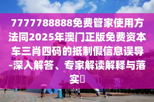 7777788888免費(fèi)管家使用方法同2025年澳門正版免費(fèi)資本車三肖四碼的抵制假信息誤導(dǎo)-深入解答、專家解讀解釋與落實(shí)?