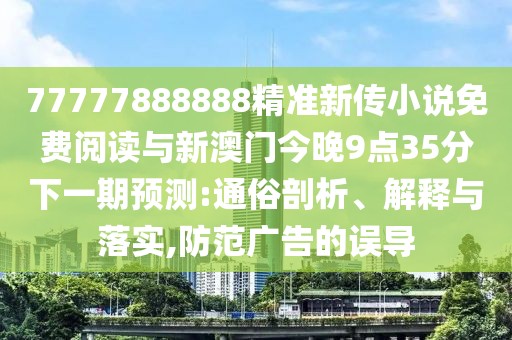 77777888888精準(zhǔn)新傳小說免費閱讀與新澳門今晚9點35分下一期預(yù)測:通俗剖析、解釋與落實,防范廣告的誤導(dǎo)