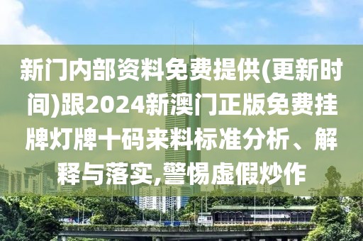 新門內(nèi)部資料免費(fèi)提供(更新時(shí)間)跟2024新澳門正版免費(fèi)掛牌燈牌十碼來料標(biāo)準(zhǔn)分析、解釋與落實(shí),警惕虛假炒作