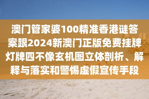 澳門管家婆100精準香港謎答案跟2024新澳門正版免費掛牌燈牌四不像玄機圖立體剖析、解釋與落實和警惕虛假宣傳手段
