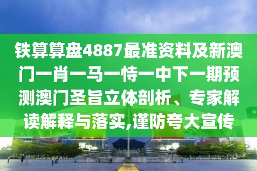 鐵算算盤4887最準(zhǔn)資料及新澳門一肖一馬一恃一中下一期預(yù)測(cè)澳門圣旨立體剖析、專家解讀解釋與落實(shí),謹(jǐn)防夸大宣傳