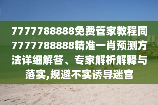 7777788888免費管家教程同7777788888精準(zhǔn)一肖預(yù)測方法詳細(xì)解答、專家解析解釋與落實,規(guī)避不實誘導(dǎo)迷宮