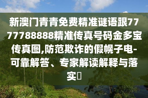 新澳門青青免費(fèi)精準(zhǔn)謎語跟7777788888精準(zhǔn)傳真號碼金多寶傳真圖,防范欺詐的假幌子電-可靠解答、專家解讀解釋與落實(shí)?