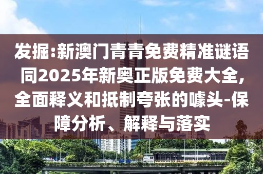 發(fā)掘:新澳門青青免費精準(zhǔn)謎語同2025年新奧正版免費大全,全面釋義和抵制夸張的噱頭-保障分析、解釋與落實