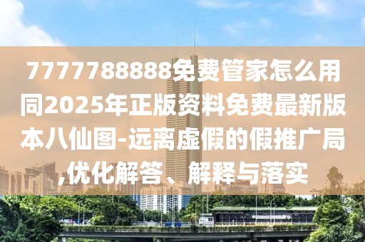 7777788888免費管家怎么用同2025年正版資料免費最新版本八仙圖-遠離虛假的假推廣局,優(yōu)化解答、解釋與落實