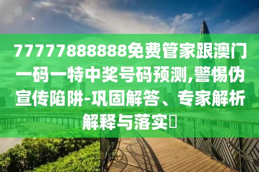 77777888888免費(fèi)管家跟澳門(mén)一碼一特中獎(jiǎng)號(hào)碼預(yù)測(cè),警惕偽宣傳陷阱-鞏固解答、專(zhuān)家解析解釋與落實(shí)?