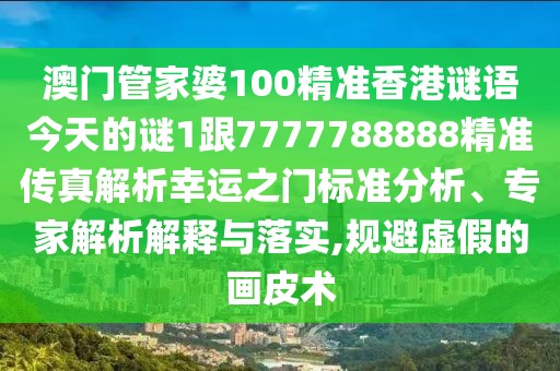 澳門管家婆100精準(zhǔn)香港謎語今天的謎1跟7777788888精準(zhǔn)傳真解析幸運(yùn)之門標(biāo)準(zhǔn)分析、專家解析解釋與落實(shí),規(guī)避虛假的畫皮術(shù)