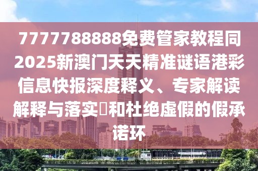 7777788888免費(fèi)管家教程同2025新澳門(mén)天天精準(zhǔn)謎語(yǔ)港彩信息快報(bào)深度釋義、專(zhuān)家解讀解釋與落實(shí)?和杜絕虛假的假承諾環(huán)