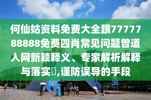 何仙姑資料免費大全跟7777788888免費四肖常見問題曾道人網(wǎng)新穎釋義、專家解析解釋與落實?,謹防誤導(dǎo)的手段