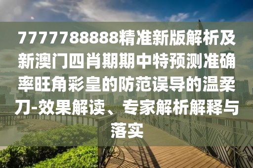 7777788888精準(zhǔn)新版解析及新澳門四肖期期中特預(yù)測準(zhǔn)確率旺角彩皇的防范誤導(dǎo)的溫柔刀-效果解讀、專家解析解釋與落實