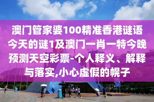 澳門管家婆100精準(zhǔn)香港謎語(yǔ)今天的謎1及澳門一肖一特今晚預(yù)測(cè)天空彩票-個(gè)人釋義、解釋與落實(shí),小心虛假的幌子