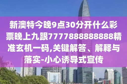 新澳特今晚9點30分開什么彩票晚上九跟7777888888888精準玄機一碼,關(guān)鍵解答、解釋與落實-小心誘導式宣傳