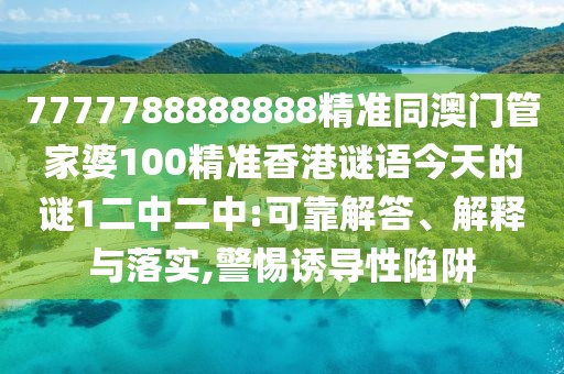 7777788888888精準(zhǔn)同澳門(mén)管家婆100精準(zhǔn)香港謎語(yǔ)今天的謎1二中二中:可靠解答、解釋與落實(shí),警惕誘導(dǎo)性陷阱