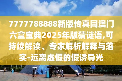 7777788888新版?zhèn)髡嫱拈T六盒寶典2025年版猜謎語,可持續(xù)解讀、專家解析解釋與落實(shí)-遠(yuǎn)離虛假的假誘導(dǎo)光