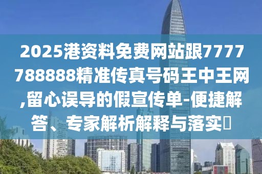 2025港資料免費(fèi)網(wǎng)站跟7777788888精準(zhǔn)傳真號碼王中王網(wǎng),留心誤導(dǎo)的假宣傳單-便捷解答、專家解析解釋與落實(shí)?