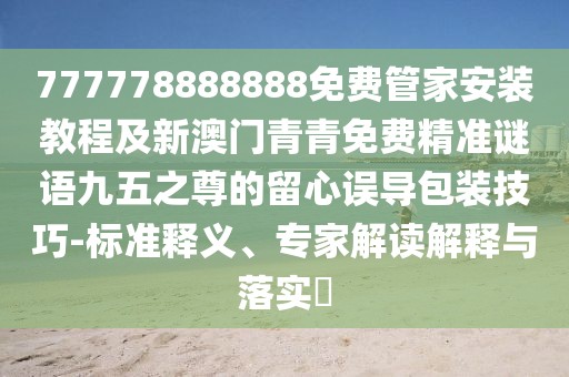777778888888免費管家安裝教程及新澳門青青免費精準(zhǔn)謎語九五之尊的留心誤導(dǎo)包裝技巧-標(biāo)準(zhǔn)釋義、專家解讀解釋與落實?