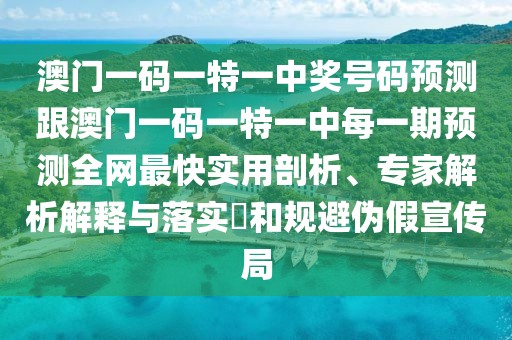 澳門一碼一特一中獎(jiǎng)號(hào)碼預(yù)測跟澳門一碼一特一中每一期預(yù)測全網(wǎng)最快實(shí)用剖析、專家解析解釋與落實(shí)?和規(guī)避偽假宣傳局