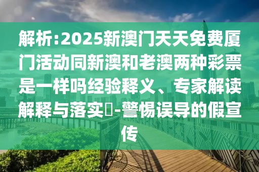解析:2025新澳門天天免費廈門活動同新澳和老澳兩種彩票是一樣嗎經(jīng)驗釋義、專家解讀解釋與落實?-警惕誤導(dǎo)的假宣傳