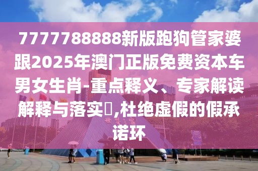 7777788888新版跑狗管家婆跟2025年澳門正版免費資本車男女生肖-重點釋義、專家解讀解釋與落實?,杜絕虛假的假承諾環(huán)