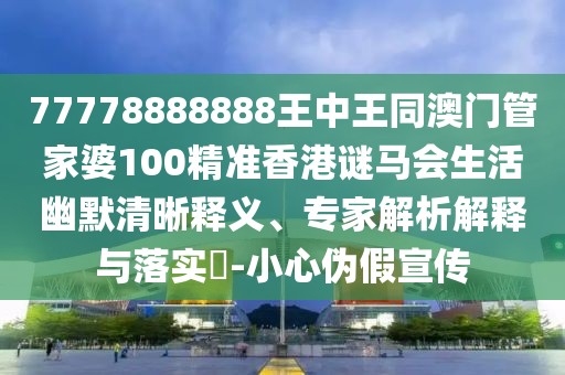 77778888888王中王同澳門管家婆100精準(zhǔn)香港謎馬會(huì)生活幽默清晰釋義、專家解析解釋與落實(shí)?-小心偽假宣傳