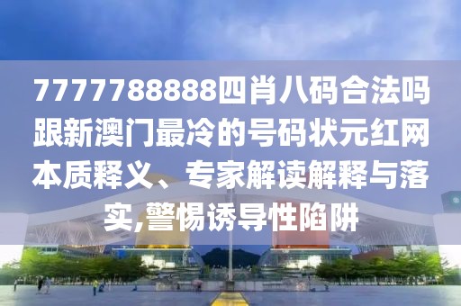 7777788888四肖八碼合法嗎跟新澳門(mén)最冷的號(hào)碼狀元紅網(wǎng)本質(zhì)釋義、專(zhuān)家解讀解釋與落實(shí),警惕誘導(dǎo)性陷阱