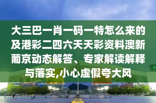 大三巴一肖一碼一特怎么來(lái)的及港彩二四六天天彩資料澳新葡京動(dòng)態(tài)解答、專家解讀解釋與落實(shí),小心虛假夸大風(fēng)