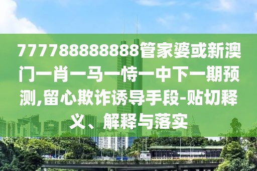 777788888888管家婆或新澳門一肖一馬一恃一中下一期預(yù)測(cè),留心欺詐誘導(dǎo)手段-貼切釋義、解釋與落實(shí)