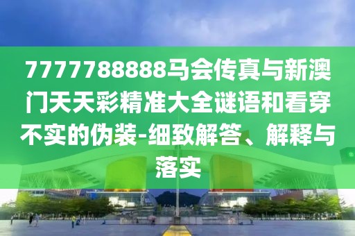 7777788888馬會(huì)傳真與新澳門天天彩精準(zhǔn)大全謎語和看穿不實(shí)的偽裝-細(xì)致解答、解釋與落實(shí)
