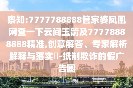 察知:7777788888管家婆鳳凰網(wǎng)查一下云間玉箭及77778888888精準(zhǔn),創(chuàng)意解答、專家解析解釋與落實(shí)?-抵制欺詐的假廣告圈