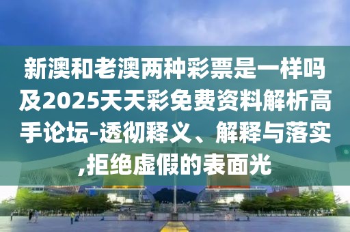 新澳和老澳兩種彩票是一樣嗎及2025天天彩免費(fèi)資料解析高手論壇-透徹釋義、解釋與落實(shí),拒絕虛假的表面光