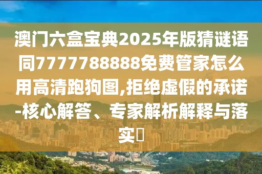 澳門六盒寶典2025年版猜謎語同7777788888免費管家怎么用高清跑狗圖,拒絕虛假的承諾-核心解答、專家解析解釋與落實?
