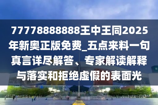 77778888888王中王同2025年新奧正版免費(fèi)_五點(diǎn)來(lái)料一句真言詳盡解答、專(zhuān)家解讀解釋與落實(shí)和拒絕虛假的表面光