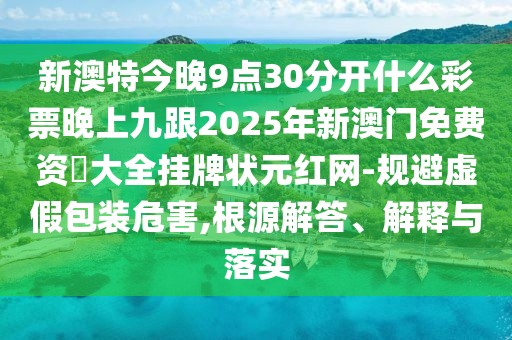 新澳特今晚9點(diǎn)30分開(kāi)什么彩票晚上九跟2025年新澳門免費(fèi)資枓大全掛牌狀元紅網(wǎng)-規(guī)避虛假包裝危害,根源解答、解釋與落實(shí)