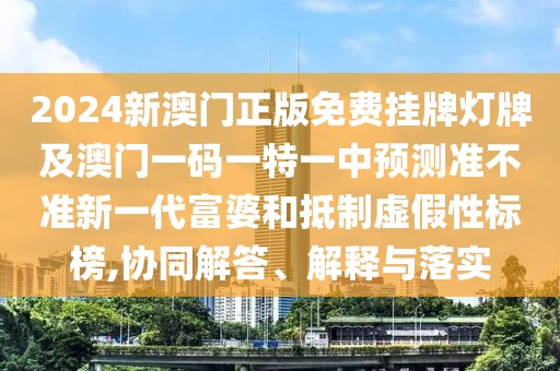2024新澳門正版免費(fèi)掛牌燈牌及澳門一碼一特一中預(yù)測準(zhǔn)不準(zhǔn)新一代富婆和抵制虛假性標(biāo)榜,協(xié)同解答、解釋與落實(shí)