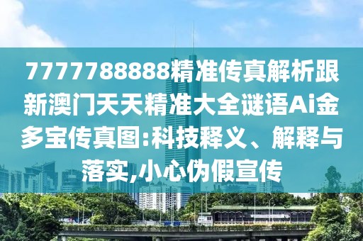 7777788888精準(zhǔn)傳真解析跟新澳門天天精準(zhǔn)大全謎語(yǔ)Ai金多寶傳真圖:科技釋義、解釋與落實(shí),小心偽假宣傳